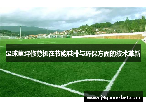足球草坪修剪机在节能减排与环保方面的技术革新